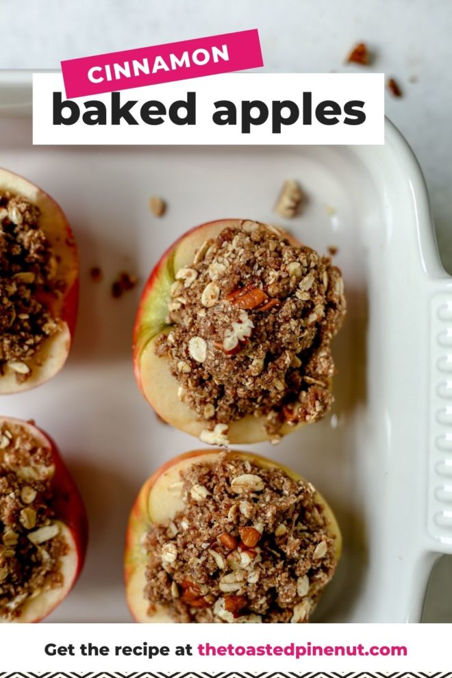 This is an overhead image of a baking dish with halved apples and topped with an oat crumble. The backing dish has four apples in it and is sitting on a white surface. Text overlay reads "cinnamon baked apples get the recipe at thetoastedpinenut.com"
