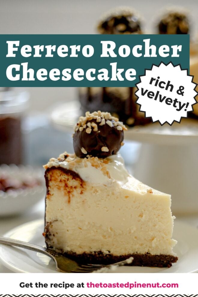 This is a vertical image looking from the side at a slice of cheesecake with a chocolate crust. The slice is topped with chocolate drizzle, whipped cream, chopped nuts and a ferrero rocher candy. The slice is on a white plate on a white surface with a fork leaning on the plate in front of the plate. Blurred in the background is the rest of the cheesecake on a white pedestal and a jar of chocolate with a spoon sticking out of it. Text overlay reads "ferrero rocher cheesecake rich & velvety!"